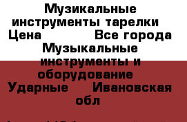 Музикальные инструменты тарелки › Цена ­ 3 500 - Все города Музыкальные инструменты и оборудование » Ударные   . Ивановская обл.